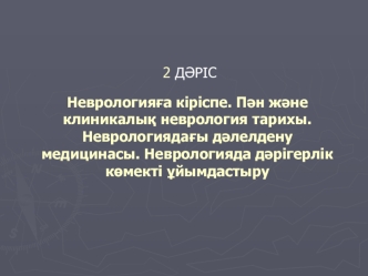 Дәріс неврологияға кіріспе. Пән және клиникалық неврология тарихы. Неврологиядағы дәлелдену медицинасы