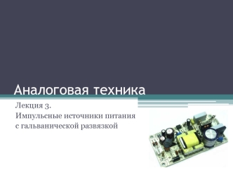 Аналоговая техника. Импульсные источники питания с гальванической развязкой. (Лекция 3)