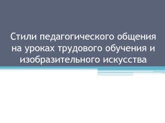 Стили педагогического общения на уроках трудового обучения и изобразительного искусства