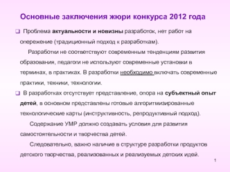 Основные заключения жюри конкурса 2012 года

  Проблема актуальности и новизны разработок, нет работ на опережение (традиционный подход к разработкам).
     Разработки не соответствуют современным тенденциям развития образования, педагоги не используют со