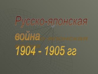 Русско-японская
война
1904 - 1905 гг