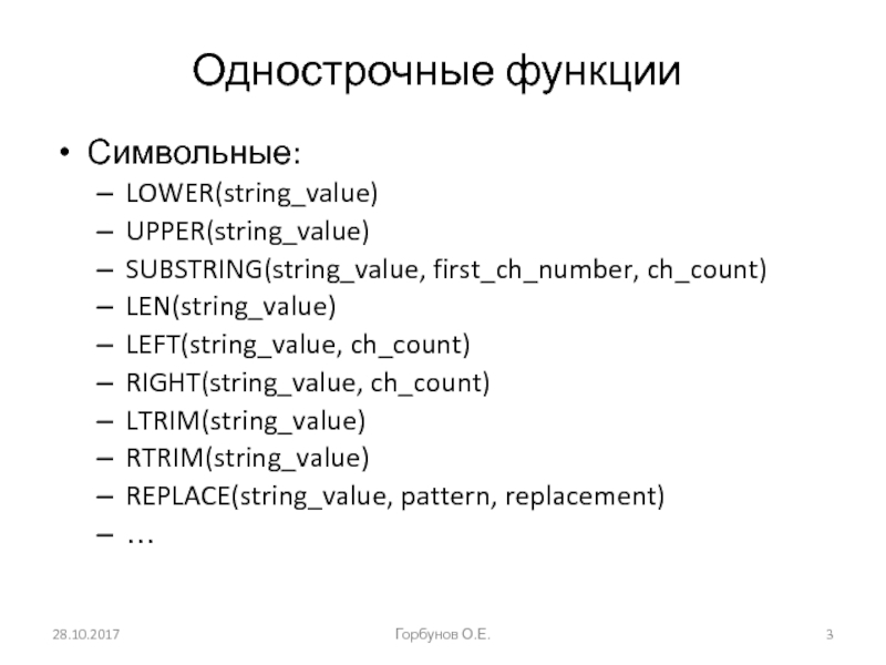Однострочные функции Символьные: LOWER(string_value) UPPER(string_value) SUBSTRING(string_value, first_ch_number, ch_count) LEN(string_value) LEFT(string_value, ch_count) RIGHT(string_value, ch_count) LTRIM(string_value) RTRIM(string_value) REPLACE(string_value,