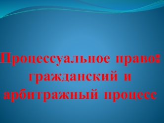 Процессуальное право: гражданский и арбитражный процесс