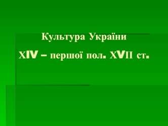 Культура України ХIV – першої половини ХVІІ ст