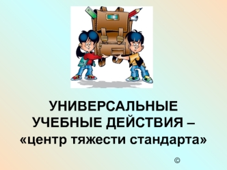 УНИВЕРСАЛЬНЫЕ УЧЕБНЫЕ ДЕЙСТВИЯ – центр тяжести стандарта