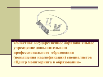 Областное государственное образовательное учреждение дополнительного профессионального  образования (повышения квалификации) специалистов Центр мониторинга в образовании