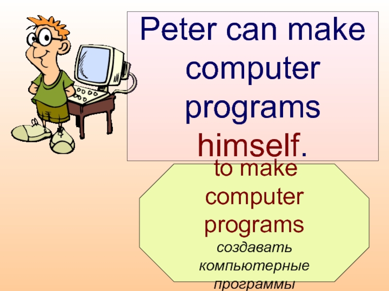 to make computer  programs  создавать  компьютерные  программы  Peter can make computer