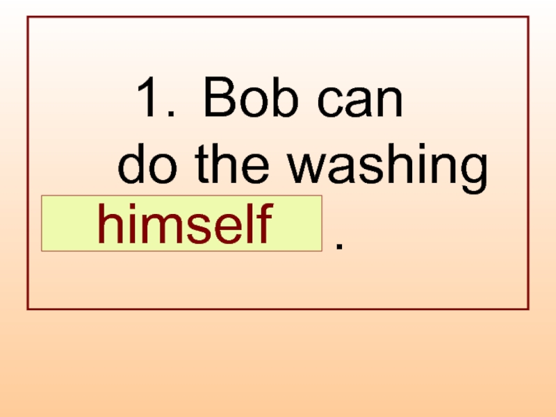 Bob can  do the washing  … .  himself