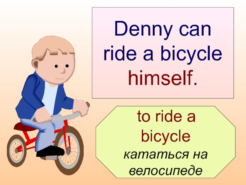 Denny can  ride a bicycle  himself.  to ride a bicycle  кататься на