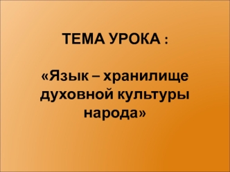 ТЕМА УРОКА :Язык – хранилище духовной культуры народа