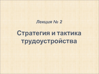 Лекция 2 Стратегия и тактика трудоустройства. План лекции: 1. Выбор профессии. 2. Инфраструктура рынка труда. 3. Принципы и направления поиска работы.