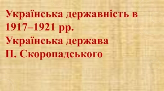 Українська державність в 1917–1921 роки. Українська держава П. Скоропадського