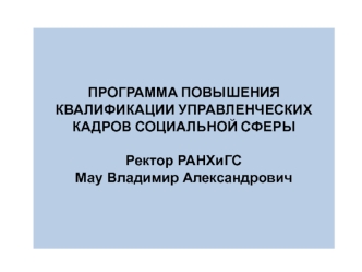 ПРОГРАММА ПОВЫШЕНИЯ КВАЛИФИКАЦИИ УПРАВЛЕНЧЕСКИХ КАДРОВ СОЦИАЛЬНОЙ СФЕРЫ

Ректор РАНХиГС
Мау Владимир Александрович