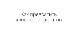 Как превратить клиентов в фанатов