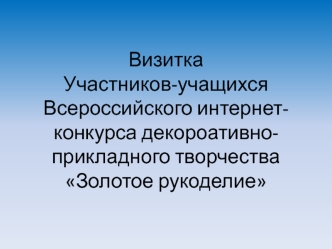 ВизиткаУчастников-учащихся Всероссийского интернет-конкурса декороативно-прикладного творчества Золотое рукоделие