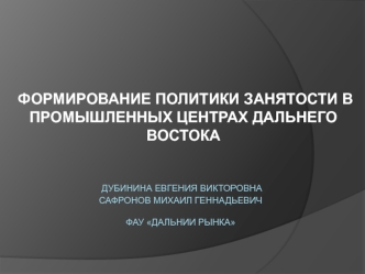 ФОРМИРОВАНИЕ ПОЛИТИКИ ЗАНЯТОСТИ В ПРОМЫШЛЕННЫХ ЦЕНТРАХ ДАЛЬНЕГО ВОСТОКА