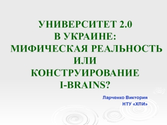 УНИВЕРСИТЕТ 2.0 В УКРАИНЕ: МИФИЧЕСКАЯ РЕАЛЬНОСТЬ ИЛИКОНСТРУИРОВАНИЕ I-BRAINS?