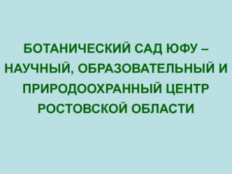 БОТАНИЧЕСКИЙ САД ЮФУ – НАУЧНЫЙ, ОБРАЗОВАТЕЛЬНЫЙ И ПРИРОДООХРАННЫЙ ЦЕНТР 
РОСТОВСКОЙ ОБЛАСТИ