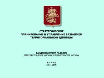 СТРАТЕГИЧЕСКОЕ ПЛАНИРОВАНИЕ И УПРАВЛЕНИЕ РАЗВИТИЕМ ТЕРРИТОРИАЛЬНОЙ ЕДИНИЦЫБАЙДАКОВ СЕРГЕЙ ЛЬВОВИЧЗАМЕСТИТЕЛЬ МЭРА МОСКВЫ В ПРАВИТЕЛЬСТВЕ МОСКВЫ ВШГА МГУ30.11.2009