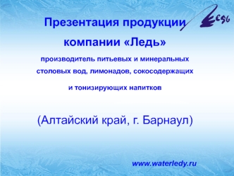 Презентация продукции компании Ледь
производитель питьевых и минеральных 
столовых вод, лимонадов, сокосодержащих и тонизирующих напитков  

(Алтайский край, г. Барнаул)


www.waterledy.ru