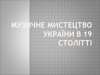 Музичне мистецтво України в 19 столітті