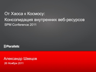 От Хаоса к Космосу:
Консолидация внутренних веб-ресурсов
SPM Conference 2011