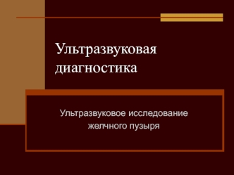 Ультразвуковая диагностика. Ультразвуковое исследование желчного пузыря