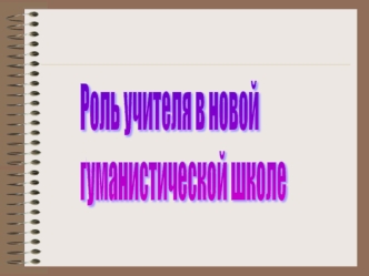 Роль учителя в новой
гуманистической школе