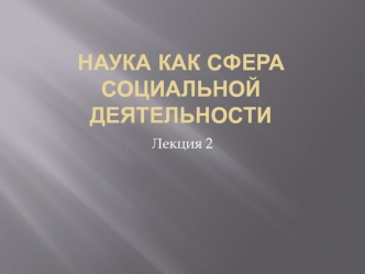 Наука, как сфера социальной деятельности. (Лекция 2)