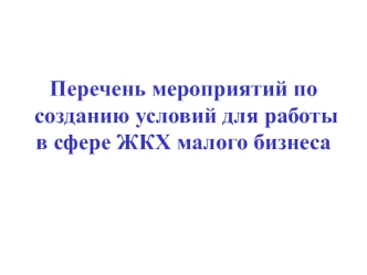 Перечень мероприятий по созданию условий для работы в сфере ЖКХ малого бизнеса