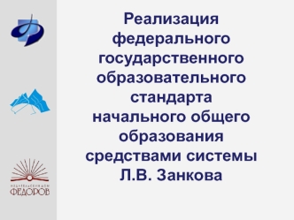 Реализация
федерального
государственного
образовательного
стандарта
начального общего образования
средствами системы 
Л.В. Занкова