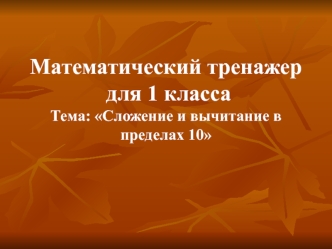 Математический тренажер для 1 класса. Тема: Сложение и вычитание в пределах 10