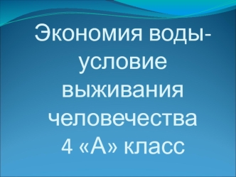 Экономия воды-условие выживания человечества4 А класс