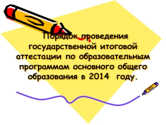 Порядок проведения государственной итоговой аттестации по образовательным программам основного общего образования в 2014  году.