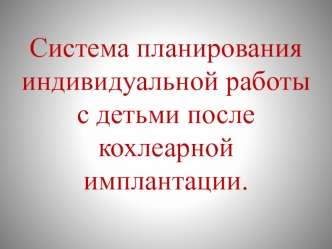 Система планирования индивидуальной работы с детьми после кохлеарной имплантации