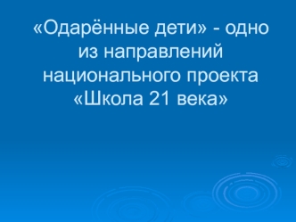 Одарённые дети - одно из направлений национального проекта Школа 21 века