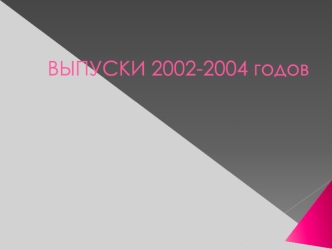 ВЫПУСКИ 2002-2004 годов