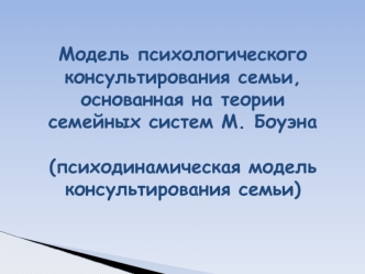 Модель психологического консультирования семьи, основанная на теории семейных систем М. Боуэна