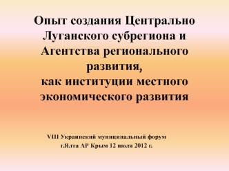 Опыт создания Центрально Луганского субрегиона и Агентства регионального развития, как институции местного экономического развития