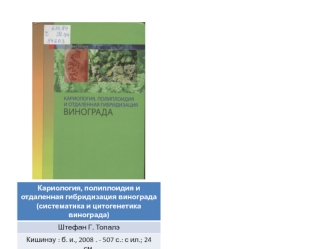 Кариология, полиплоидия и отдаленная гибридизация винограда (систематика и цитогенетика винограда) Штефан Г. Топалэ Кишинэу : б. и., 2008. - 507 с.: с.