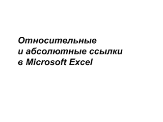 Относительные 
и абсолютные ссылки
в Microsoft Excel