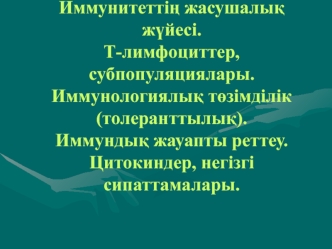 Иммунитеттіѕ жасушалыќ жїйесі. Т-лимфоциттер, субпопуляциялары. Иммунологиялыќ тґзімділік (толеранттылыќ)