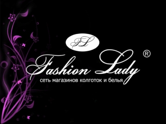 Давайте знакомиться! Сеть магазинов колготок и белья Fashion Lady основана в Республике Беларусь в 2010 году В настоящее время (январь 2013 г.) наша сеть.