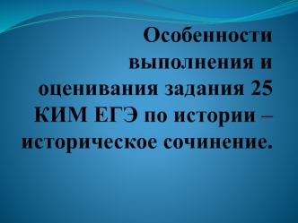 Особенности выполнения и оценивания задания 25 КИМ ЕГЭ по истории – историческое сочинение