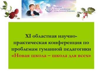 XI областная научно-практическая конференция по проблемам гуманной педагогики Новая школа – школа для всех