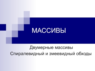 Массивы. Двумерные массивы. Спиралевидный и змеевидный обходы