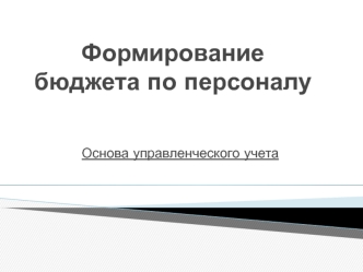 Формирование бюджета по персоналу. Основа управленческого учета