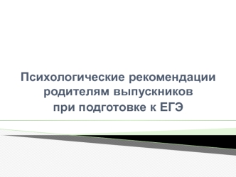 Психологические рекомендации родителям выпускников 
при подготовке к ЕГЭ