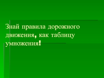 Знай правила дорожного движения, как таблицу умножения!