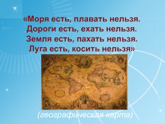 Моря есть, плавать нельзя.Дороги есть, ехать нельзя.Земля есть, пахать нельзя.Луга есть, косить нельзя